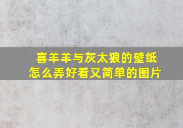 喜羊羊与灰太狼的壁纸怎么弄好看又简单的图片