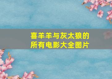 喜羊羊与灰太狼的所有电影大全图片