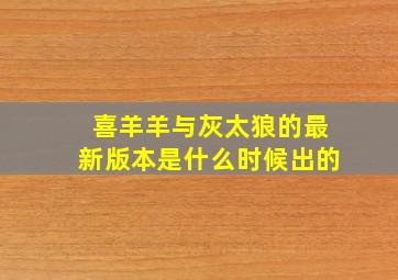 喜羊羊与灰太狼的最新版本是什么时候出的