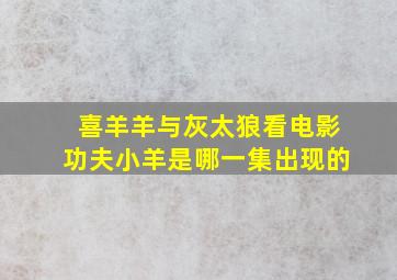 喜羊羊与灰太狼看电影功夫小羊是哪一集出现的