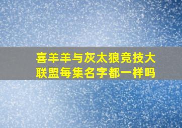 喜羊羊与灰太狼竞技大联盟每集名字都一样吗