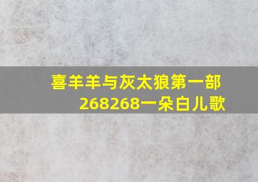 喜羊羊与灰太狼第一部268268一朵白儿歌