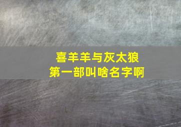 喜羊羊与灰太狼第一部叫啥名字啊