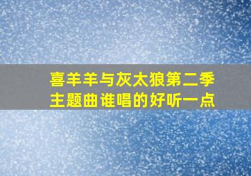 喜羊羊与灰太狼第二季主题曲谁唱的好听一点