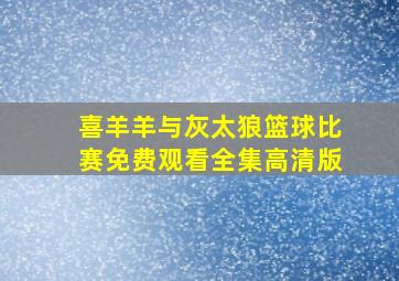 喜羊羊与灰太狼篮球比赛免费观看全集高清版