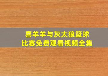 喜羊羊与灰太狼篮球比赛免费观看视频全集