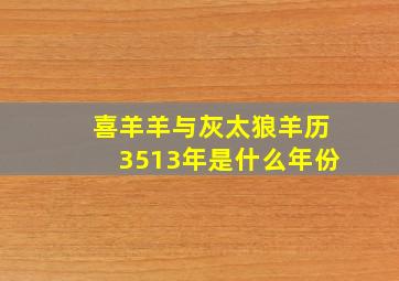 喜羊羊与灰太狼羊历3513年是什么年份