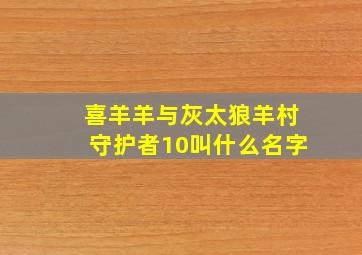 喜羊羊与灰太狼羊村守护者10叫什么名字