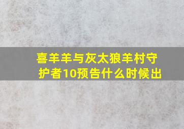 喜羊羊与灰太狼羊村守护者10预告什么时候出