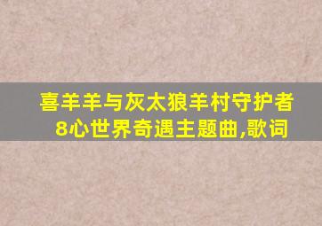 喜羊羊与灰太狼羊村守护者8心世界奇遇主题曲,歌词