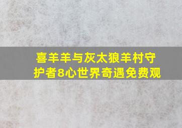 喜羊羊与灰太狼羊村守护者8心世界奇遇免费观