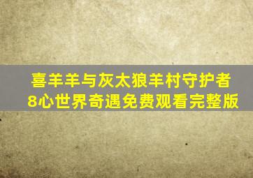 喜羊羊与灰太狼羊村守护者8心世界奇遇免费观看完整版