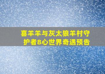 喜羊羊与灰太狼羊村守护者8心世界奇遇预告