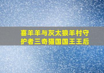 喜羊羊与灰太狼羊村守护者三奇猫国国王王后