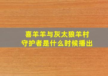 喜羊羊与灰太狼羊村守护者是什么时候播出