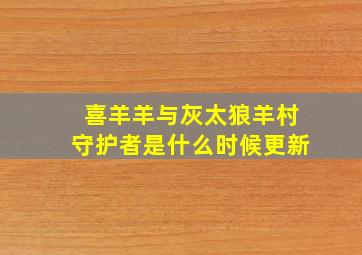 喜羊羊与灰太狼羊村守护者是什么时候更新