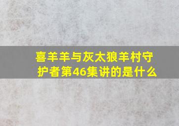 喜羊羊与灰太狼羊村守护者第46集讲的是什么