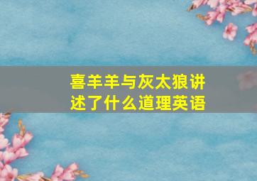 喜羊羊与灰太狼讲述了什么道理英语