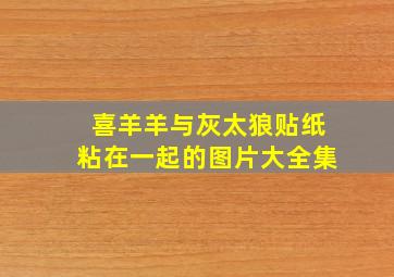 喜羊羊与灰太狼贴纸粘在一起的图片大全集