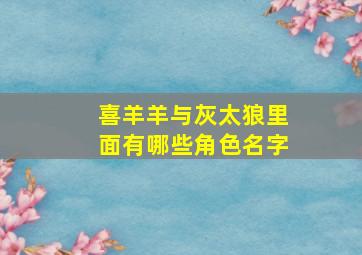 喜羊羊与灰太狼里面有哪些角色名字