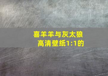 喜羊羊与灰太狼高清壁纸1:1的