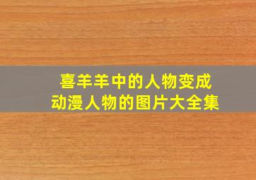 喜羊羊中的人物变成动漫人物的图片大全集