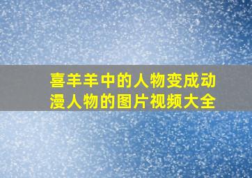 喜羊羊中的人物变成动漫人物的图片视频大全