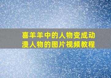 喜羊羊中的人物变成动漫人物的图片视频教程