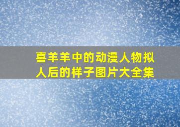 喜羊羊中的动漫人物拟人后的样子图片大全集