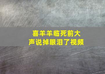 喜羊羊临死前大声说掉眼泪了视频