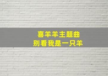 喜羊羊主题曲别看我是一只羊