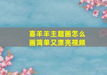 喜羊羊主题画怎么画简单又漂亮视频