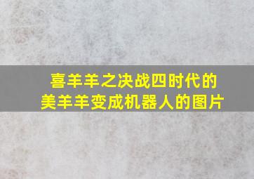 喜羊羊之决战四时代的美羊羊变成机器人的图片