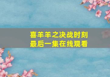 喜羊羊之决战时刻最后一集在线观看