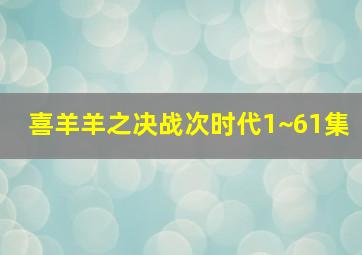 喜羊羊之决战次时代1~61集