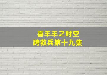 喜羊羊之时空跨救兵第十九集