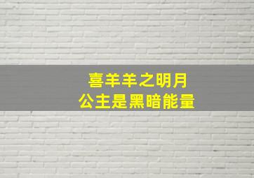 喜羊羊之明月公主是黑暗能量