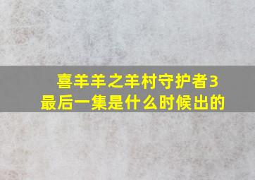 喜羊羊之羊村守护者3最后一集是什么时候出的