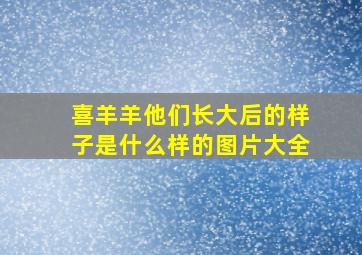 喜羊羊他们长大后的样子是什么样的图片大全