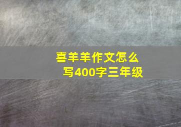 喜羊羊作文怎么写400字三年级