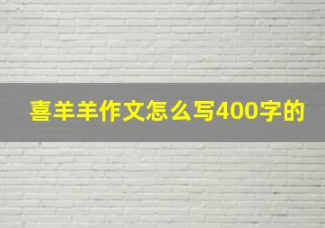 喜羊羊作文怎么写400字的