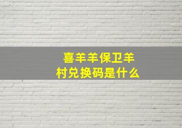 喜羊羊保卫羊村兑换码是什么