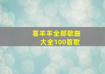 喜羊羊全部歌曲大全100首歌