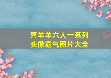 喜羊羊六人一系列头像霸气图片大全