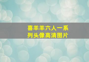 喜羊羊六人一系列头像高清图片