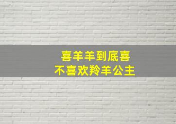 喜羊羊到底喜不喜欢羚羊公主