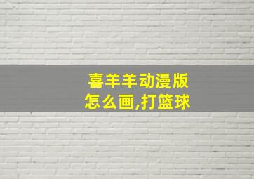 喜羊羊动漫版怎么画,打篮球