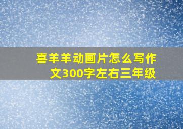 喜羊羊动画片怎么写作文300字左右三年级