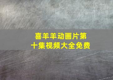 喜羊羊动画片第十集视频大全免费