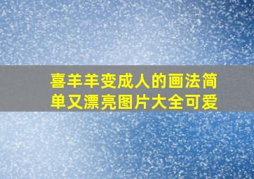 喜羊羊变成人的画法简单又漂亮图片大全可爱